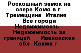 Роскошный замок на озере Комо в г. Тремеццина (Италия) - Все города Недвижимость » Недвижимость за границей   . Ивановская обл.,Кохма г.